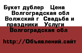 Букет дублер › Цена ­ 550 - Волгоградская обл., Волжский г. Свадьба и праздники » Услуги   . Волгоградская обл.